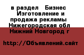  в раздел : Бизнес » Изготовление и продажа рекламы . Нижегородская обл.,Нижний Новгород г.